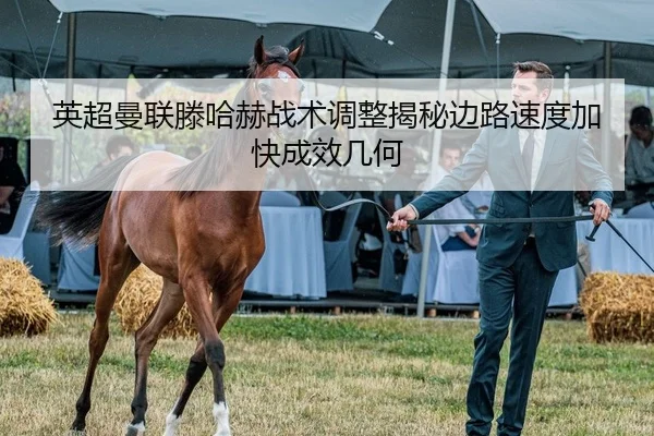 英超曼联滕哈赫战术调整揭秘边路速度加快成效几何