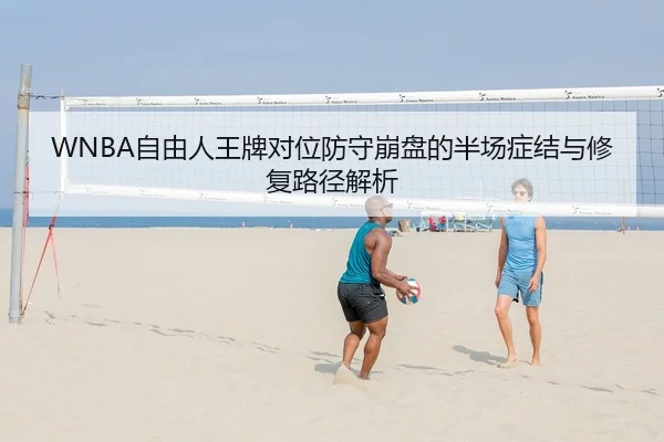 WNBA自由人王牌对位防守崩盘的半场症结与修复路径解析（PG）